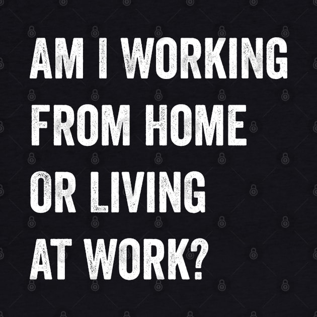 Am I Working from Home or Living at Work by CoolDesignsDz